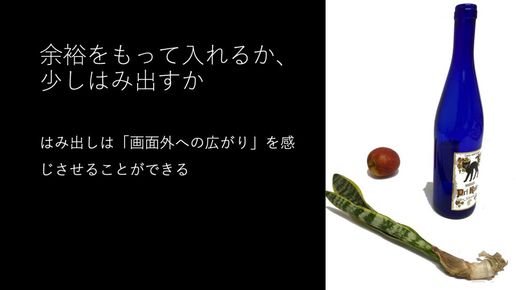 余裕をもって入れるか、少しはみ出すか。はみ出しは「画面外への広がり」を感じさせることができる
