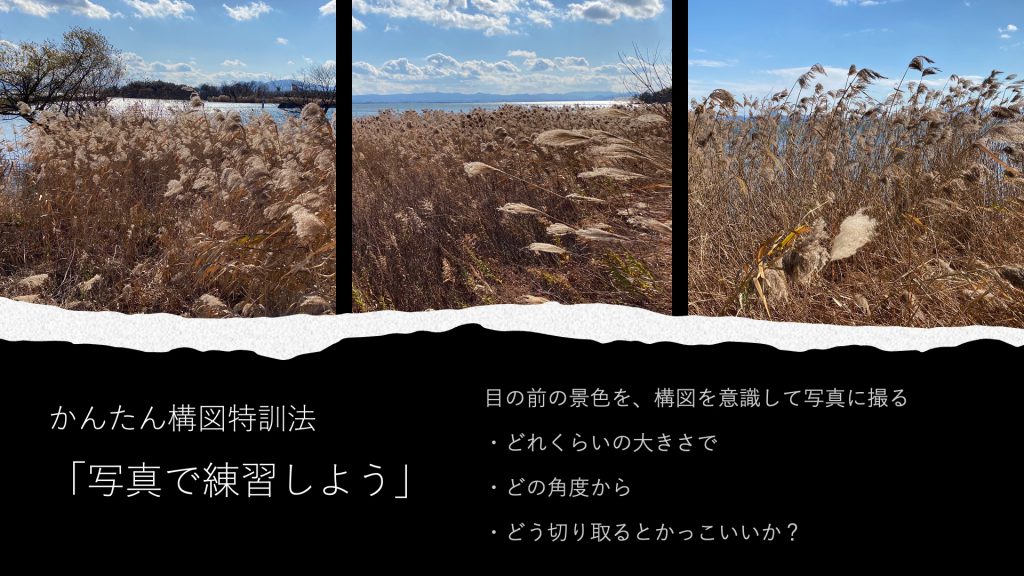 かんたん構図特訓法「写真で練習しよう」目の前の景色を、構図を意識して写真に撮る ・どれくらいの大きさで ・どの角度から ・どう切り取るとかっこいいか？