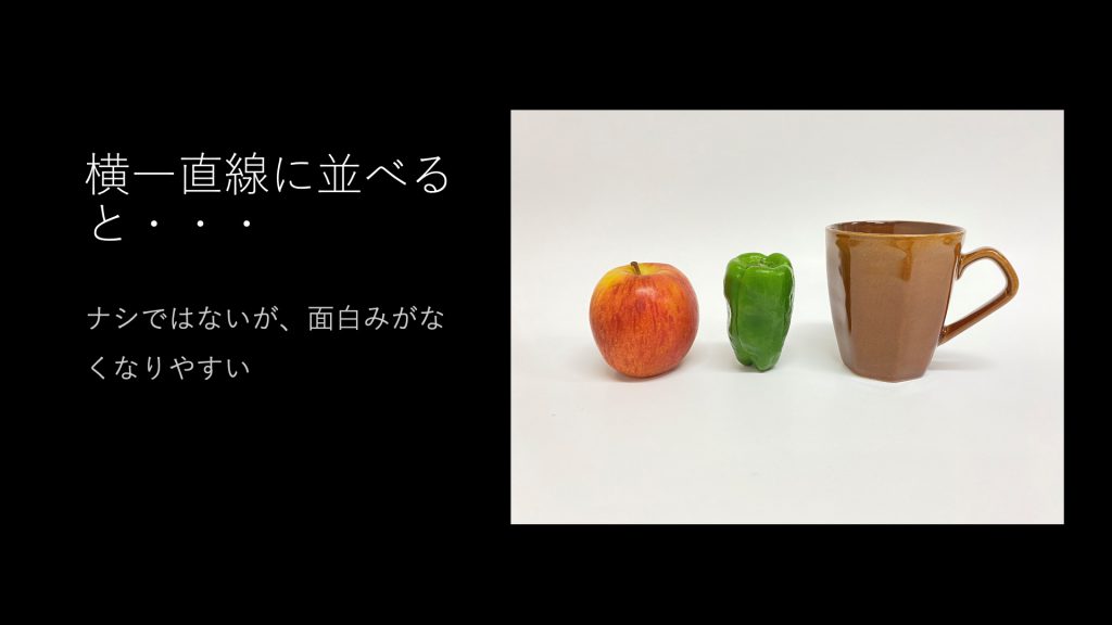 横一直線に並べると・・・ナシではないが、面白みがなくなりやすい