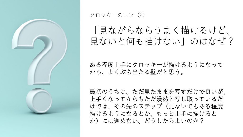ある程度上手にクロッキーが描けるようになってから、よくぶち当たる壁だと思う。 最初のうちは、ただ見たままを写すだけで良いが、上手くなってからもただ漫然と写し取っているだけでは、その先のステップ(見ないでもある程度描けるようになるとか、もっと上手に描けるとか)には進めない。どうしたらよいのか?