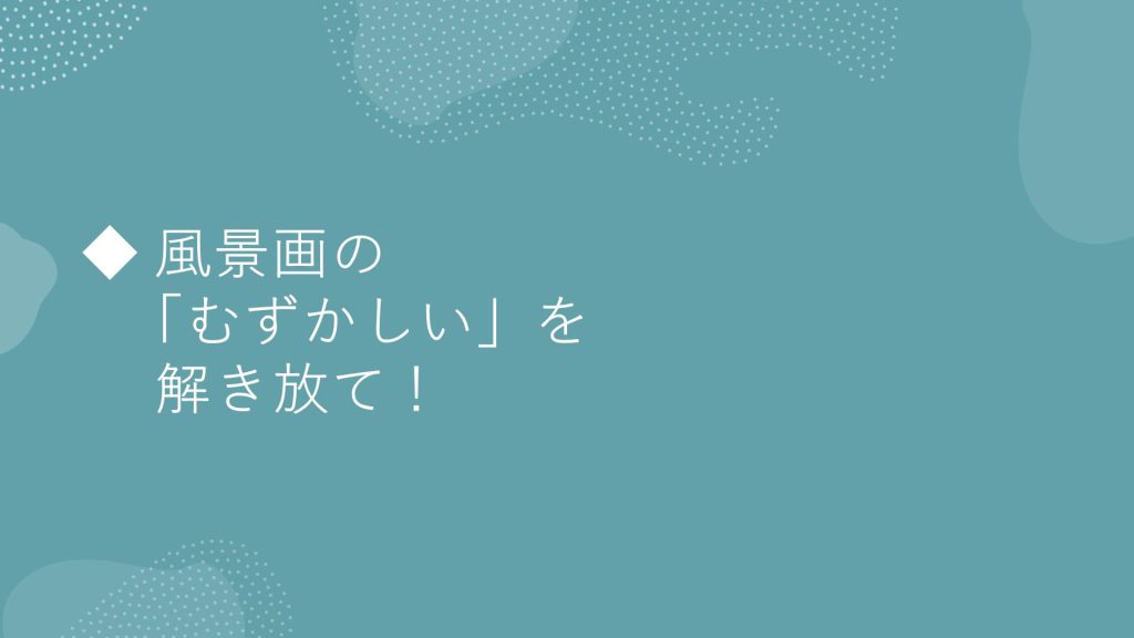 風景画の「むずかしい」を解き放て！