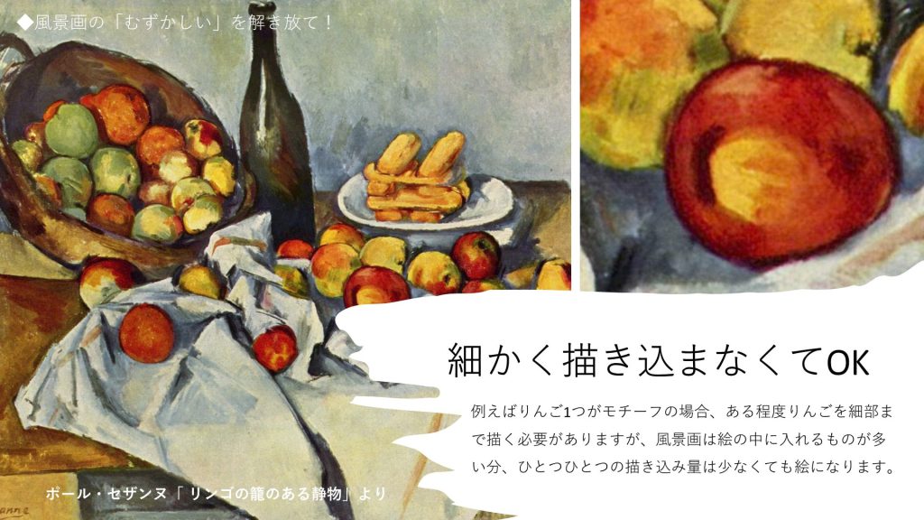 細かく描き込まなくてOK。例えばりんご1つがモチーフの場合、ある程度りんごを細部まで描く必要がありますが、風景画は絵の中に入れるものが多い分、ひとつひとつの描き込み量は少なくても絵になります。